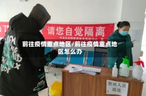 前往疫情重点地区/前往疫情重点地区怎么办