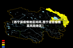 【西宁算疫情地区吗吗,西宁是否疫情高风险地区】