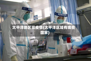 太平洋地区现疫情(太平洋区域有哪些国家)