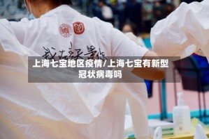 上海七宝地区疫情/上海七宝有新型冠状病毒吗