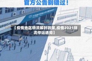 【疫情地区物流解封政策,疫情2021物流停运通知】