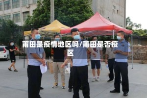 莆田是疫情地区吗/莆田是否疫区