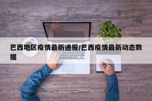 巴西地区疫情最新通报/巴西疫情最新动态数据