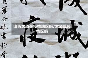 山西太原是疫情地区吗/太原算疫情区吗
