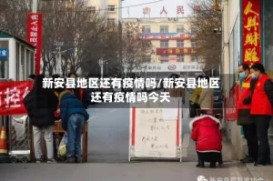 新安县地区还有疫情吗/新安县地区还有疫情吗今天