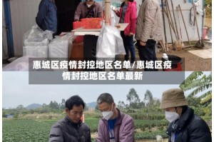 惠城区疫情封控地区名单/惠城区疫情封控地区名单最新