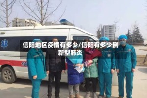 信阳地区疫情有多少/信阳有多少例新型肺炎