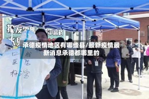 承德疫情地区有哪些县/最新疫情最新消息承德都哪里的