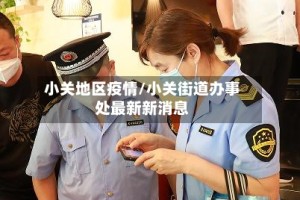小关地区疫情/小关街道办事处最新新消息