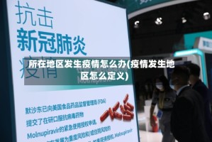 所在地区发生疫情怎么办(疫情发生地区怎么定义)