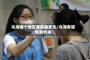 乌海哪个地区有疫情发生/乌海有疑似病例吗