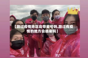 【路过疫情地区会带星号吗,路过有疫情的地方会感染吗】