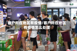 客户所在地区有疫情/客户所在地区有疫情怎么处理
