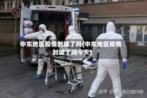 中东地区疫情封城了吗(中东地区疫情封城了吗今天)