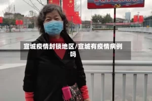 宣城疫情封锁地区/宣城有疫情病例吗