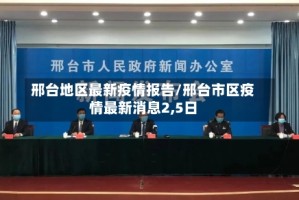 邢台地区最新疫情报告/邢台市区疫情最新消息2,5日