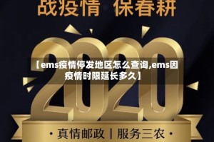 【ems疫情停发地区怎么查询,ems因疫情时限延长多久】
