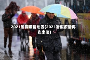 2021暑假疫情地区(2021暑假疫情再次来临)