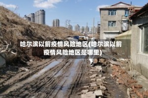 哈尔滨以前疫情风险地区(哈尔滨以前疫情风险地区是哪里)
