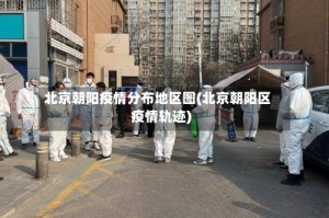 北京朝阳疫情分布地区图(北京朝阳区疫情轨迹)
