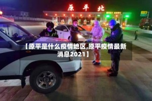 【原平是什么疫情地区,原平疫情最新消息2021】