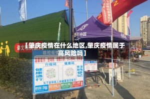 【肇庆疫情在什么地区,肇庆疫情属于高风险吗】