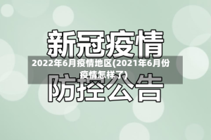 2022年6月疫情地区(2021年6月份疫情怎样了)