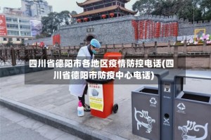 四川省德阳市各地区疫情防控电话(四川省德阳市防疫中心电话)