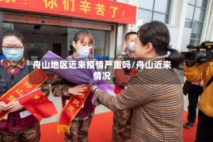 舟山地区近来疫情严重吗/舟山近来情况