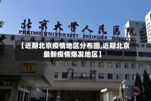 【近期北京疫情地区分布图,近期北京最新疫情爆发地区】