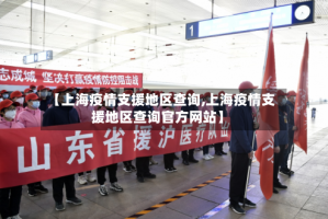 【上海疫情支援地区查询,上海疫情支援地区查询官方网站】