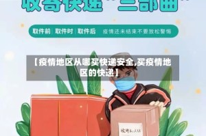 【疫情地区从哪买快递安全,买疫情地区的快递】