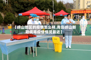 【崂山地区的疫情怎么样,青岛崂山新冠病毒疫情情况最近】