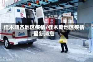 佳木斯各地区疫情/佳木斯地区疫情最新消息