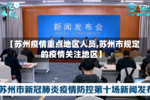 【苏州疫情重点地区人员,苏州市规定的疫情关注地区】