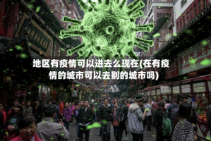 地区有疫情可以进去么现在(在有疫情的城市可以去别的城市吗)