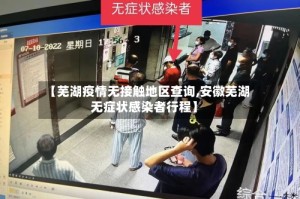 【芜湖疫情无接触地区查询,安徽芜湖无症状感染者行程】
