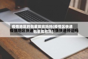 疫情地区的包裹敢收吗吗(疫情区快递包裹能收吗)