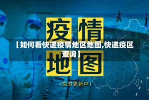 【如何看快递疫情地区地图,快递疫区查询】