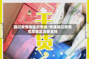 路过疫情地区的快递/快递路过疫情危险地区会安全吗