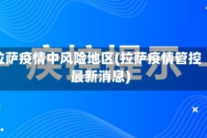 拉萨疫情中风险地区(拉萨疫情管控最新消息)
