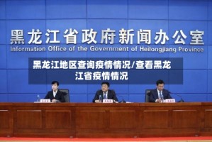 黑龙江地区查询疫情情况/查看黑龙江省疫情情况