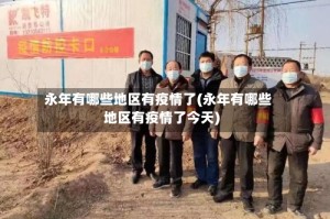 永年有哪些地区有疫情了(永年有哪些地区有疫情了今天)