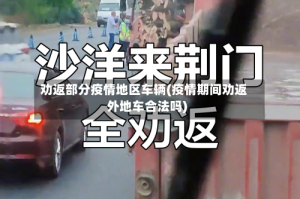 劝返部分疫情地区车辆(疫情期间劝返外地车合法吗)