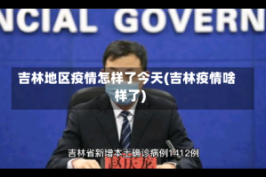 吉林地区疫情怎样了今天(吉林疫情啥样了)