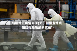 新疆地区疫情如何(关于新疆各地疫情防控措施最新政策!)