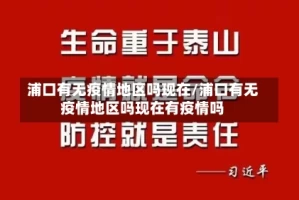 浦口有无疫情地区吗现在/浦口有无疫情地区吗现在有疫情吗