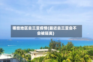 哪些地区去三亚疫情(最近去三亚会不会被隔离)