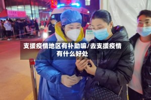 支援疫情地区有补助嘛/去支援疫情有什么好处
