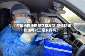 【疫情地区快递能正常发货,疫情期间快递可以正常发货吗】
